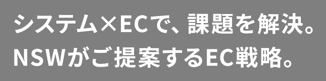 システム×ECで、課題を解決。NSWがご提案するEC戦略。
